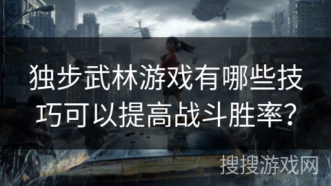 独步武林游戏有哪些技巧可以提高战斗胜率? 独步武林游戏有哪些技巧可以提高战斗胜率?
