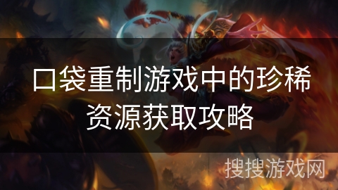 口袋重制游戏中的珍稀资源获取攻略 口袋重制游戏中的珍稀资源获取攻略