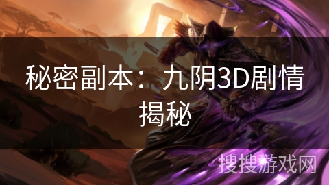 秘密副本:九阴3D剧情揭秘 秘密副本:九阴3D剧情揭秘