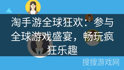 淘手游全球狂欢：参与全球游戏盛宴，畅玩疯狂乐趣