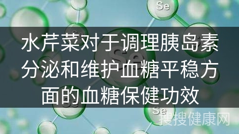 水芹菜对于调理胰岛素分泌和维护血糖平稳方面的血糖保健功效