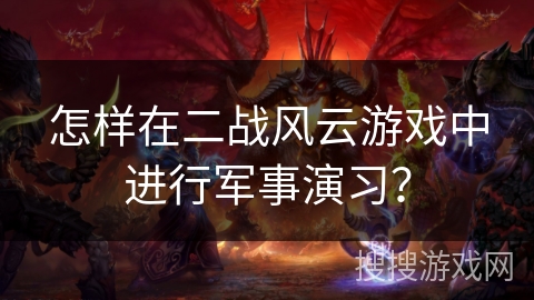 怎样在二战风云游戏中进行军事演习?