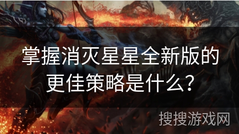 掌握消灭星星全新版的更佳策略是什么?