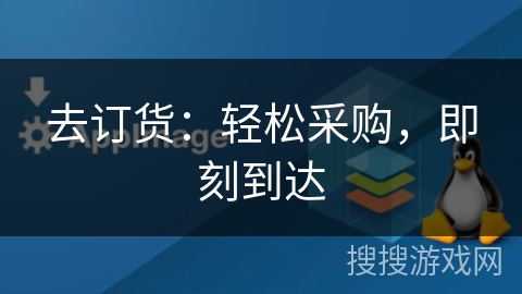 去订货:轻松采购,即刻到达 去订货:轻松采购,即刻到达