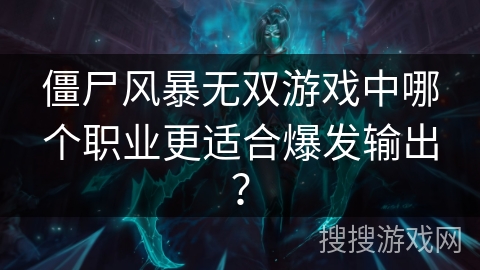 僵尸风暴无双游戏中哪个职业更适合爆发输出?