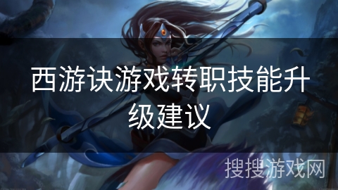 西游诀游戏转职技能升级建议