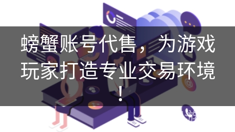 螃蟹账号代售,为游戏玩家打造专业交易环境! 螃蟹账号代售,为游戏玩家打造专业交易环境!