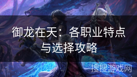 御龙在天:各职业特点与选择攻略