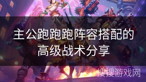 主公跑跑跑阵容搭配的高级战术分享