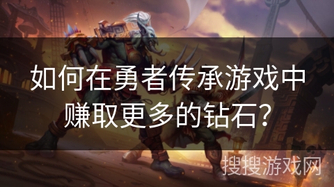 如何在勇者传承游戏中赚取更多的钻石? 如何在勇者传承游戏中赚取更多的钻石?