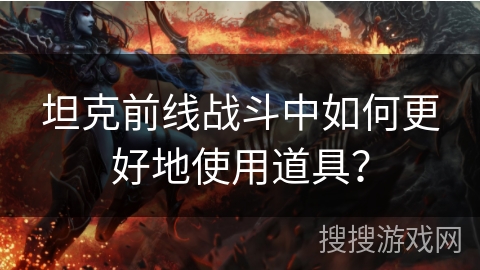 坦克前线战斗中如何更好地使用道具?
