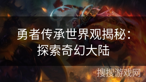 勇者传承世界观揭秘：探索奇幻大陆