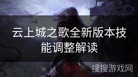 云上城之歌全新版本技能调整解读 云上城之歌全新版本技能调整解读