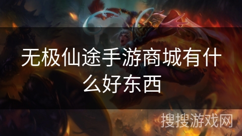 无极仙途手游商城有什么好东西