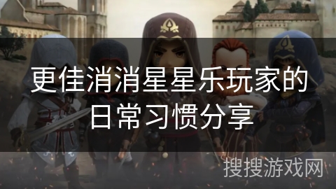 更佳消消星星乐玩家的日常习惯分享 更佳消消星星乐玩家的日常习惯分享