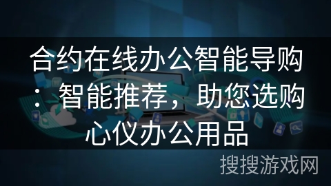 合约在线办公智能导购：智能推荐，助您选购心仪办公用品
