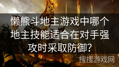 懒熊斗地主游戏中哪个地主技能适合在对手强攻时采取防御？