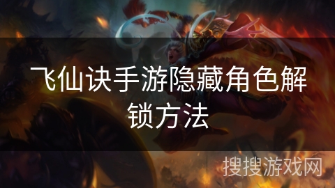 飞仙诀手游隐藏角色解锁方法