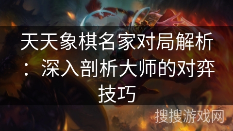 天天象棋名家对局解析：深入剖析大师的对弈技巧