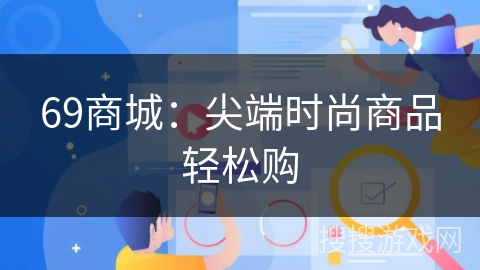 69商城:尖端时尚商品轻松购 69商城:尖端时尚商品轻松购