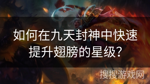 如何在九天封神中快速提升翅膀的星级？