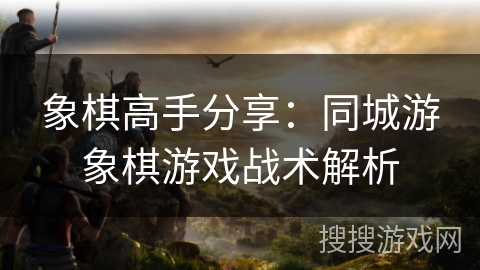 象棋高手分享:同城游象棋游戏战术解析 象棋高手分享:同城游象棋游戏战术解析
