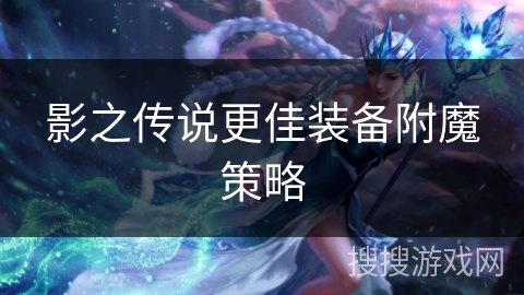 影之传说更佳装备附魔策略