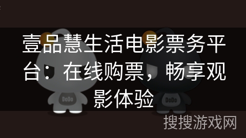 壹品慧生活电影票务平台:在线购票,畅享观影体验 壹品慧生活电影票务平台:在线购票,畅享观影体验