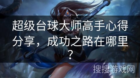 超级台球大师高手心得分享，成功之路在哪里？