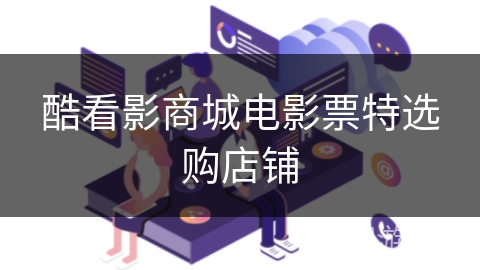 酷看影商城电影票特选购店铺 酷看影商城电影票特选购店铺