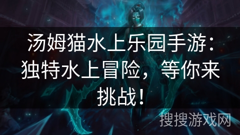 汤姆猫水上乐园手游:独特水上冒险,等你来挑战! 汤姆猫水上乐园手游:独特水上冒险,等你来挑战!