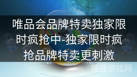唯品会品牌特卖独家限时疯抢中-独家限时疯抢品牌特卖更刺激