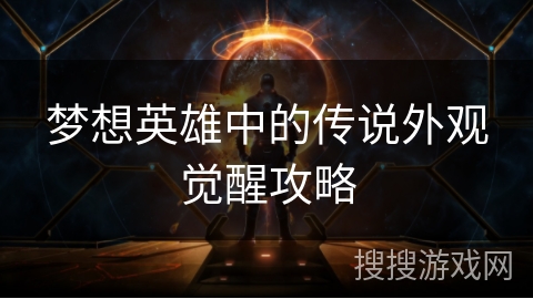梦想英雄中的传说外观觉醒攻略 梦想英雄中的传说外观觉醒攻略