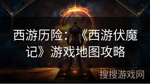 西游历险：《西游伏魔记》游戏地图攻略