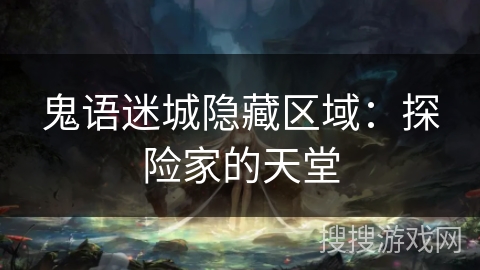鬼语迷城隐藏区域:探险家的天堂 鬼语迷城隐藏区域:探险家的天堂