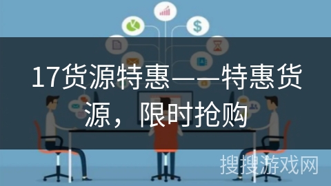 17货源特惠——特惠货源,限时抢购 17货源特惠——特惠货源,限时抢购