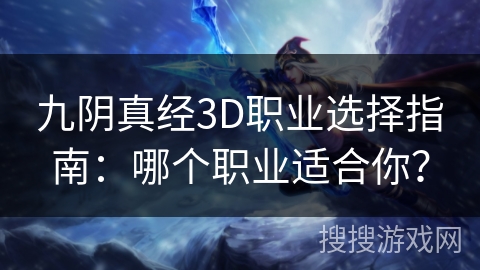 九阴真经3D职业选择指南:哪个职业适合你? 九阴真经3D职业选择指南:哪个职业适合你?