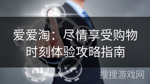 爱爱淘:尽情享受购物时刻体验攻略指南 爱爱淘:尽情享受购物时刻体验攻略指南