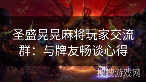 圣盛晃晃麻将玩家交流群:与牌友畅谈心得 圣盛晃晃麻将玩家交流群:与牌友畅谈心得