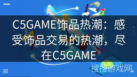C5GAME饰品热潮:感受饰品交易的热潮,尽在C5GAME C5GAME饰品热潮:感受饰品交易的热潮,尽在C5GAME