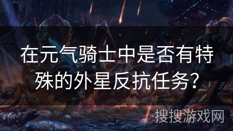 在元气骑士中是否有特殊的外星反抗任务? 在元气骑士中是否有特殊的外星反抗任务?