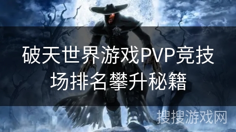 破天世界游戏PVP竞技场排名攀升秘籍 破天世界游戏PVP竞技场排名攀升秘籍