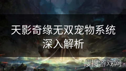 天影奇缘无双宠物系统深入解析 天影奇缘无双宠物系统深入解析