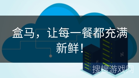 盒马,让每一餐都充满新鲜! 盒马,让每一餐都充满新鲜!