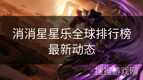 消消星星乐全球排行榜最新动态 消消星星乐全球排行榜最新动态