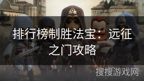 排行榜制胜法宝:远征之门攻略 排行榜制胜法宝:远征之门攻略