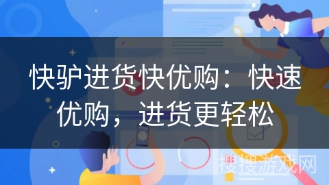 快驴进货快优购:快速优购,进货更轻松 快驴进货快优购:快速优购,进货更轻松