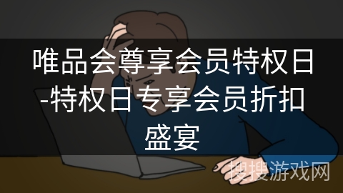 唯品会尊享会员特权日-特权日专享会员折扣盛宴 唯品会尊享会员特权日-特权日专享会员折扣盛宴