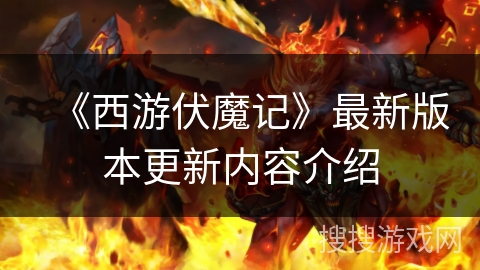《西游伏魔记》最新版本更新内容介绍 《西游伏魔记》最新版本更新内容介绍