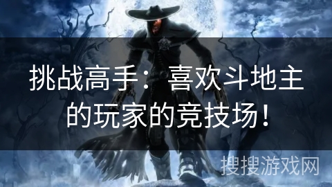 挑战高手:喜欢斗地主的玩家的竞技场! 挑战高手:喜欢斗地主的玩家的竞技场!